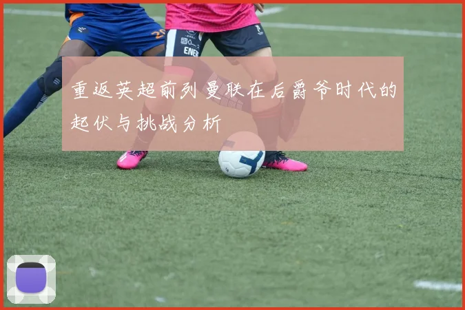 重返英超前列曼联在后爵爷时代的起伏与挑战分析