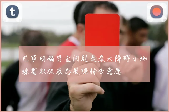 巴萨明确资金问题是最大障碍小蜘蛛需积极表态展现转会意愿