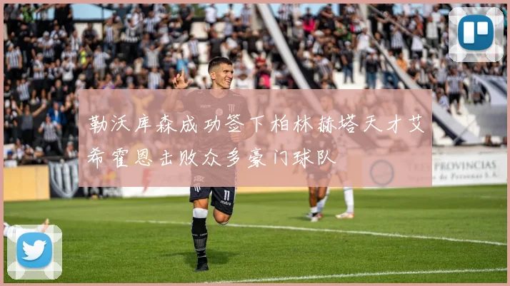 勒沃库森成功签下柏林赫塔天才艾希霍恩击败众多豪门球队