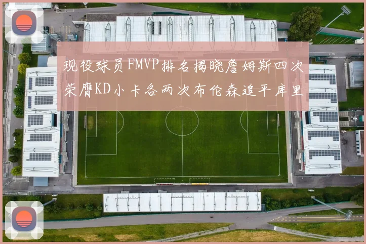 现役球员FMVP排名揭晓詹姆斯四次荣膺KD小卡各两次布伦森追平库里与约基奇