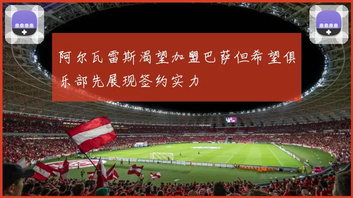 阿尔瓦雷斯渴望加盟巴萨但希望俱乐部先展现签约实力
