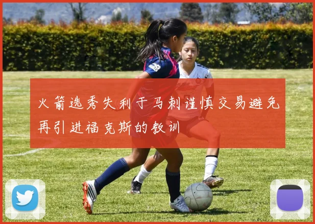 火箭选秀失利于马刺谨慎交易避免再引进福克斯的教训